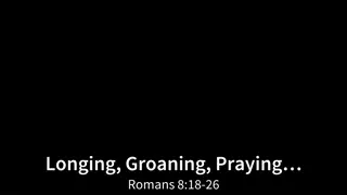 Longing, Groaning, Praying: Reflections on Romans 8:18-26